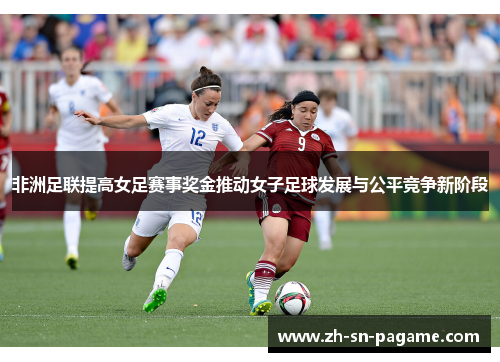 非洲足联提高女足赛事奖金推动女子足球发展与公平竞争新阶段
