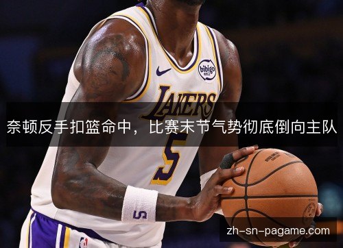 奈顿反手扣篮命中,比赛末节气势彻底倒向主队 奈顿反手扣篮命中,比赛末节气势彻底倒向主队