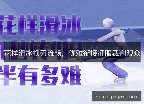 花样滑冰换刃流畅，优雅衔接征服裁判观众