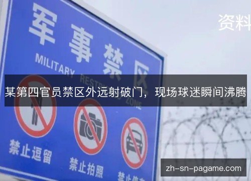 某第四官员禁区外远射破门，现场球迷瞬间沸腾